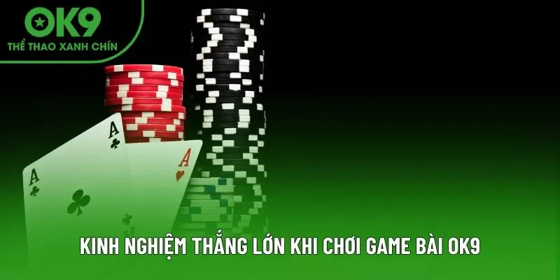 Kinh nghiệm thắng lớn khi chơi game bài OK9 Kinh nghiệm thắng lớn khi chơi game bài OK9