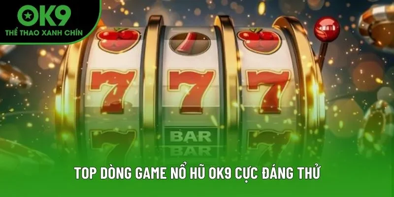 Top dòng game nổ hũ OK9 cực đáng thử Top dòng game nổ hũ OK9 cực đáng thử